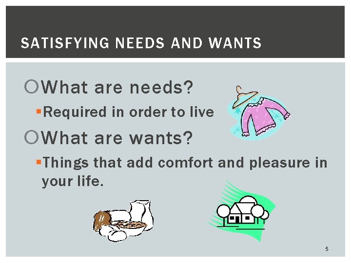 SATISFYING NEEDS AND WANTS What are needs? § Required in order to live What