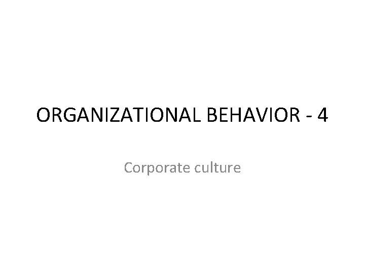 ORGANIZATIONAL BEHAVIOR - 4 Corporate culture 