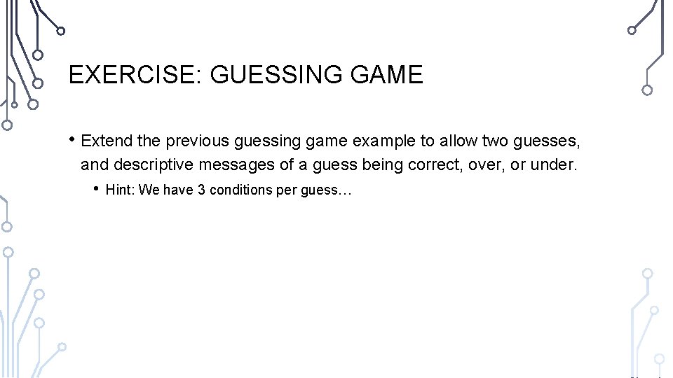 EXERCISE: GUESSING GAME • Extend the previous guessing game example to allow two guesses, EXERCISE: GUESSING GAME • Extend the previous guessing game example to allow two guesses,