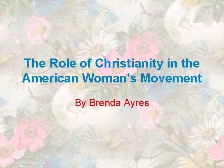 The Role of Christianity in the American Woman's Movement By Brenda Ayres 