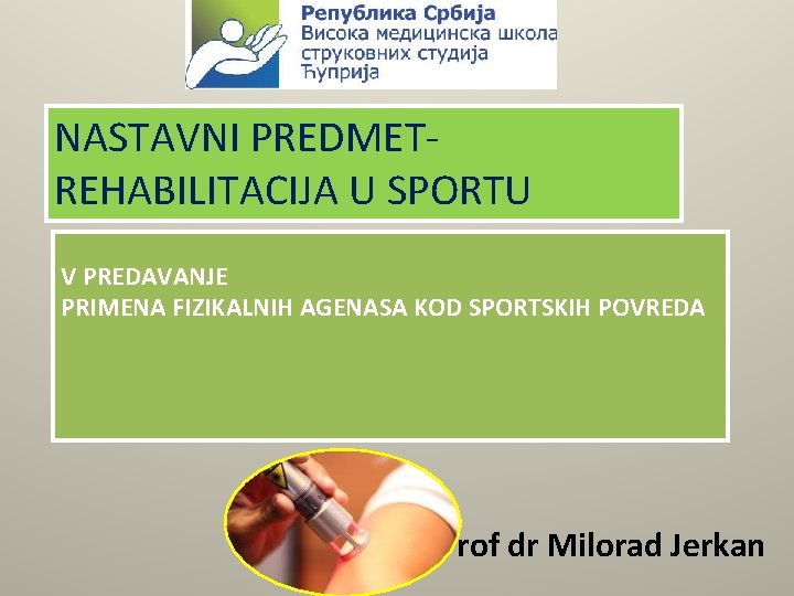 NASTAVNI PREDMETREHABILITACIJA U SPORTU V PREDAVANJE PRIMENA FIZIKALNIH AGENASA KOD SPORTSKIH POVREDA Prof dr