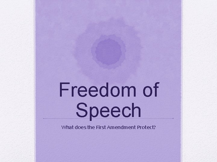Freedom of Speech What does the First Amendment Protect? 