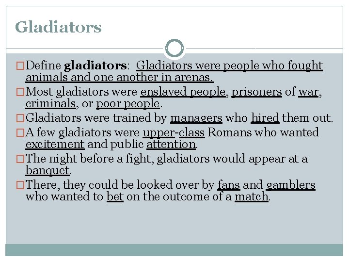Gladiators �Define gladiators: Gladiators were people who fought animals and one another in arenas. Gladiators �Define gladiators: Gladiators were people who fought animals and one another in arenas.