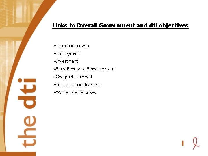 Links to Overall Government and dti objectives • Economic growth • Employment • Investment