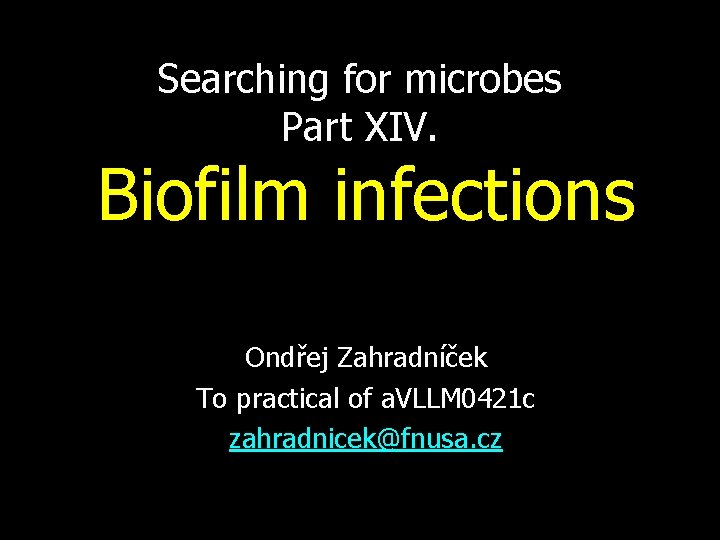 Searching for microbes Part XIV. Biofilm infections Ondřej Zahradníček To practical of a. VLLM