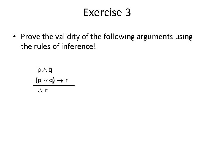 Exercise 3 • Prove the validity of the following arguments using the rules of