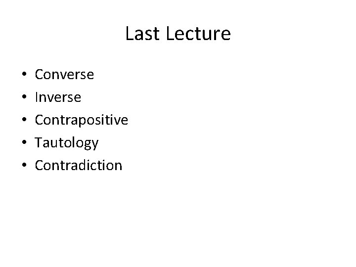 Last Lecture • • • Converse Inverse Contrapositive Tautology Contradiction 