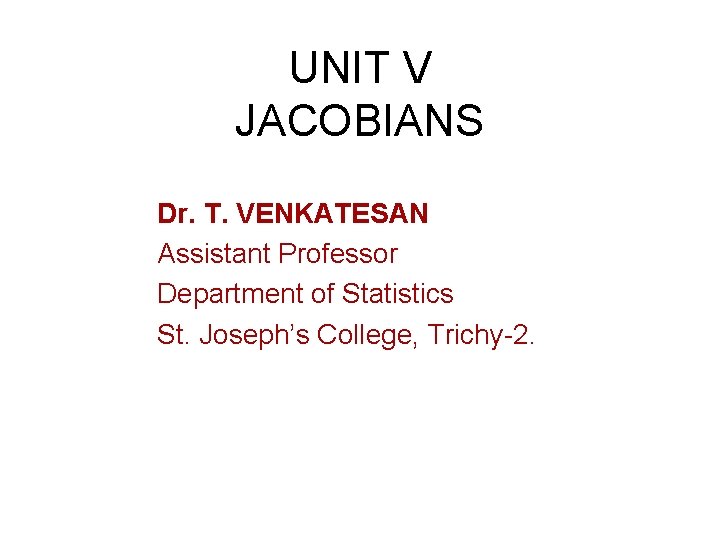 UNIT V JACOBIANS Dr. T. VENKATESAN Assistant Professor Department of Statistics St. Joseph’s College,