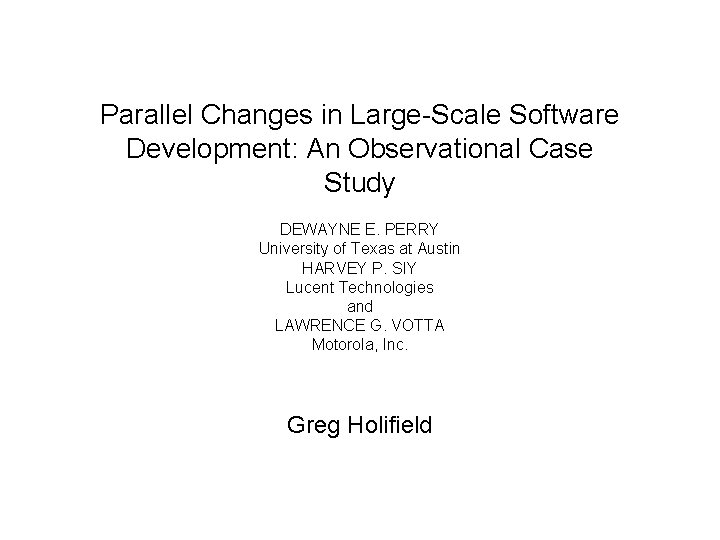 Parallel Changes in Large-Scale Software Development: An Observational Case Study DEWAYNE E. PERRY University