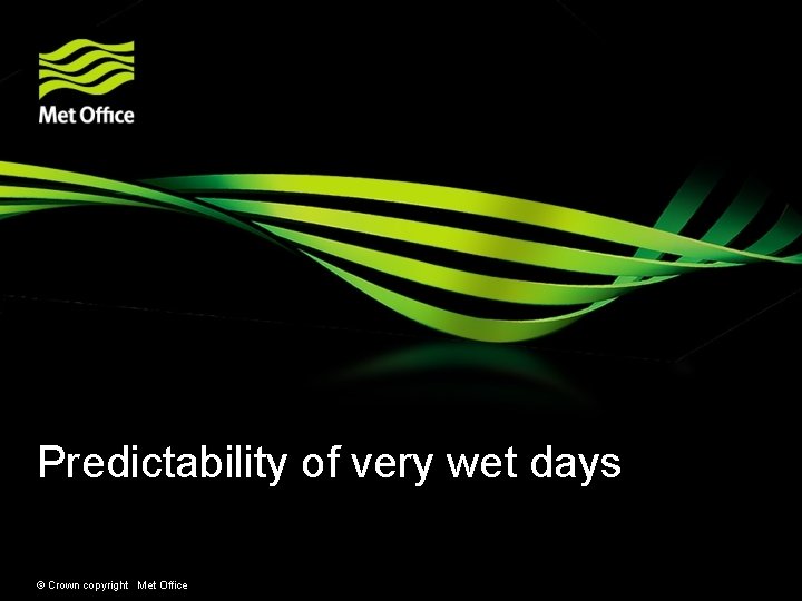 Predictability of very wet days © Crown copyright Met Office 