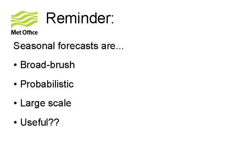 Reminder: Seasonal forecasts are. . . • Broad-brush • Probabilistic • Large scale •