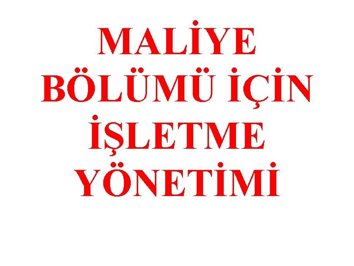 MALİYE BÖLÜMÜ İÇİN İŞLETME YÖNETİMİ 