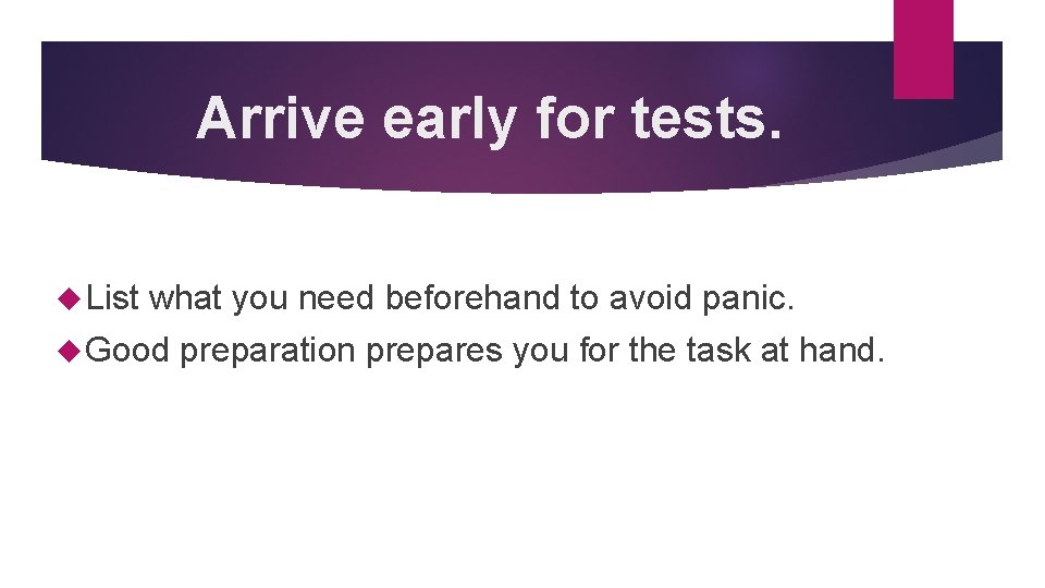 Arrive early for tests. List what you need beforehand to avoid panic. Good preparation
