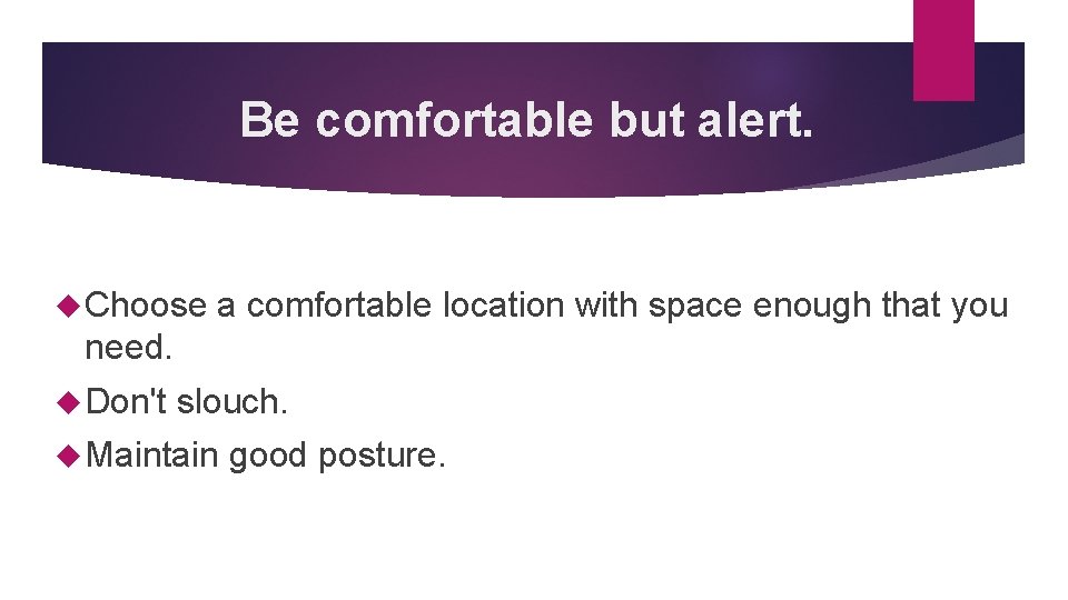 Be comfortable but alert. Choose a comfortable location with space enough that you need.