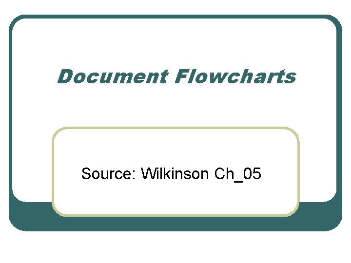 Document Flowcharts Source: Wilkinson Ch_05 