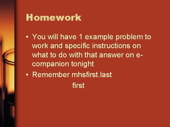 Homework • You will have 1 example problem to work and specific instructions on
