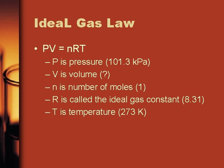 Idea. L Gas Law • PV = n. RT – P is pressure (101.