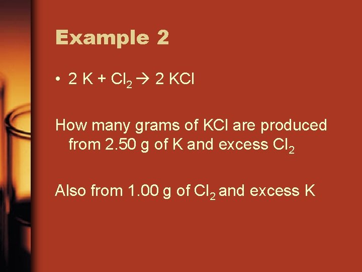 Example 2 • 2 K + Cl 2 2 KCl How many grams of