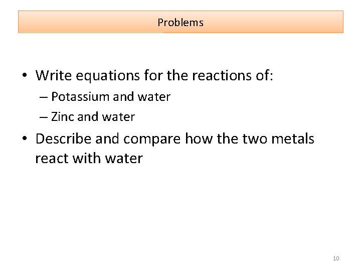 Problems • Write equations for the reactions of: – Potassium and water – Zinc