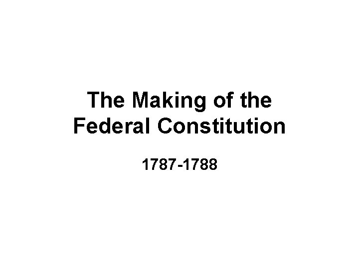 The Making of the Federal Constitution 1787 -1788 