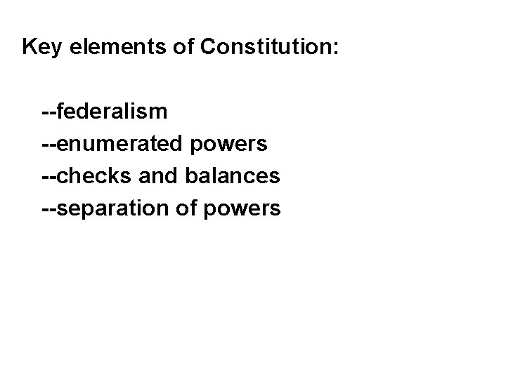 Key elements of Constitution: --federalism --enumerated powers --checks and balances --separation of powers 