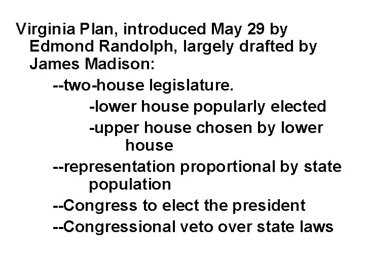 Virginia Plan, introduced May 29 by Edmond Randolph, largely drafted by James Madison: --two-house