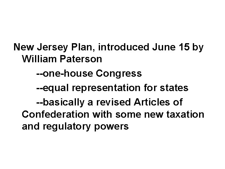 New Jersey Plan, introduced June 15 by William Paterson --one-house Congress --equal representation for