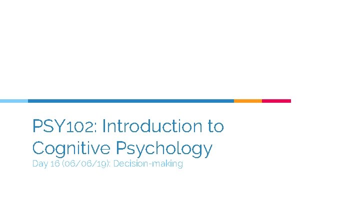 PSY 102: Introduction to Cognitive Psychology Day 16 (06/06/19): Decision-making 