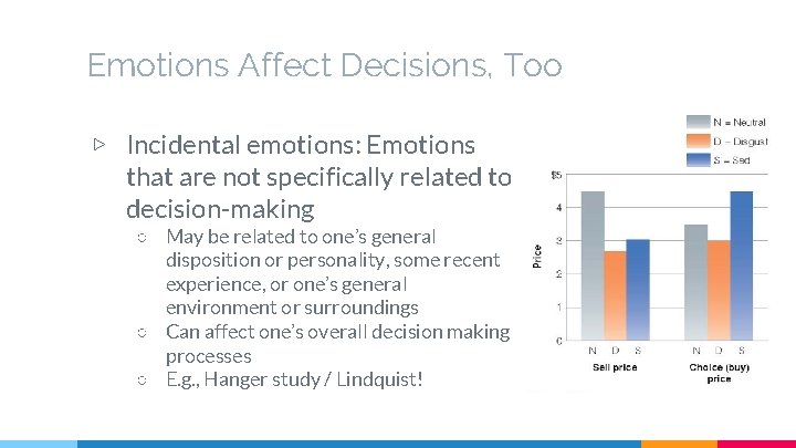 Emotions Affect Decisions, Too ▷ Incidental emotions: Emotions that are not specifically related to