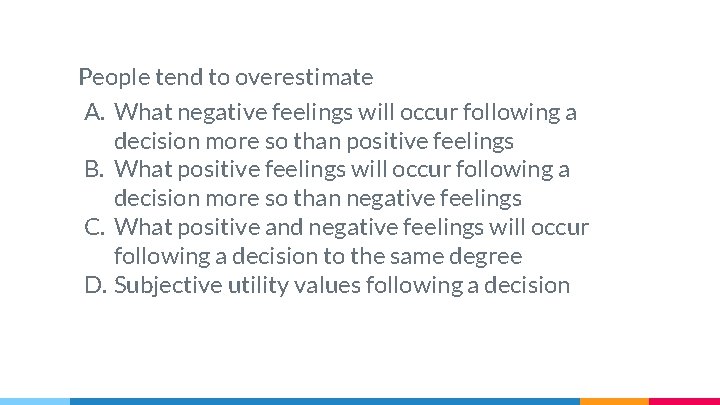 People tend to overestimate A. What negative feelings will occur following a decision more