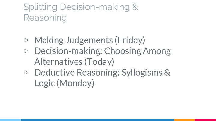 Splitting Decision-making & Reasoning ▷ Making Judgements (Friday) ▷ Decision-making: Choosing Among Alternatives (Today)