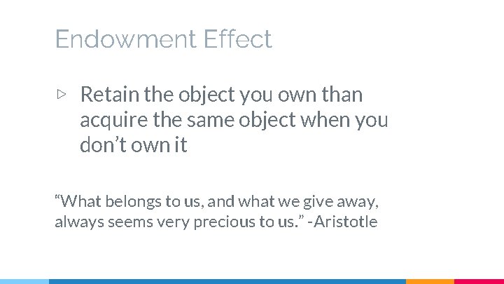 Endowment Effect ▷ Retain the object you own than acquire the same object when