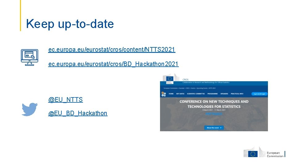 Keep up-to-date ec. europa. eu/eurostat/cros/content/NTTS 2021 ec. europa. eu/eurostat/cros/BD_Hackathon 2021 @EU_NTTS @EU_BD_Hackathon 