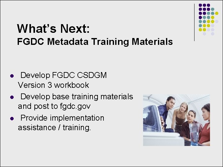 What’s Next: FGDC Metadata Training Materials l l l Develop FGDC CSDGM Version 3