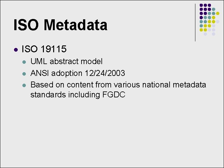 ISO Metadata l ISO 19115 l l l UML abstract model ANSI adoption 12/24/2003