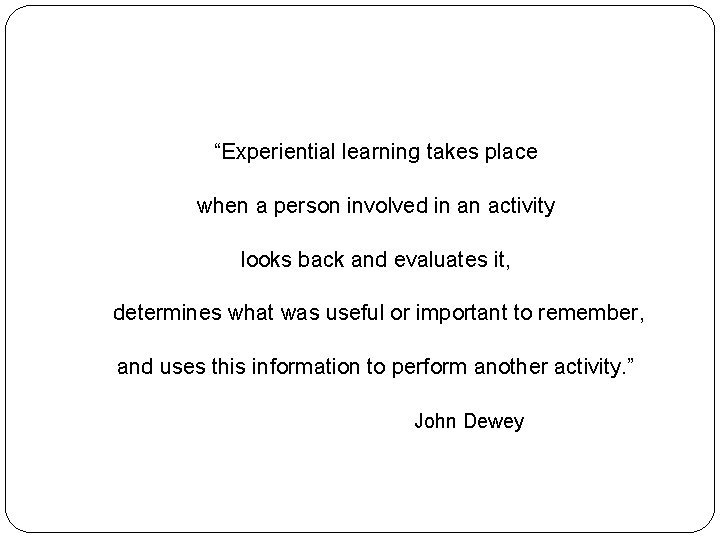 “Experiential learning takes place when a person involved in an activity looks back and
