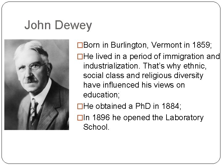 John Dewey �Born in Burlington, Vermont in 1859; �He lived in a period of