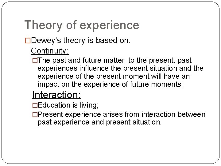 Theory of experience �Dewey’s theory is based on: Continuity: �The past and future matter