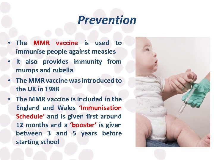 Prevention • The MMR vaccine is used to immunise people against measles • It