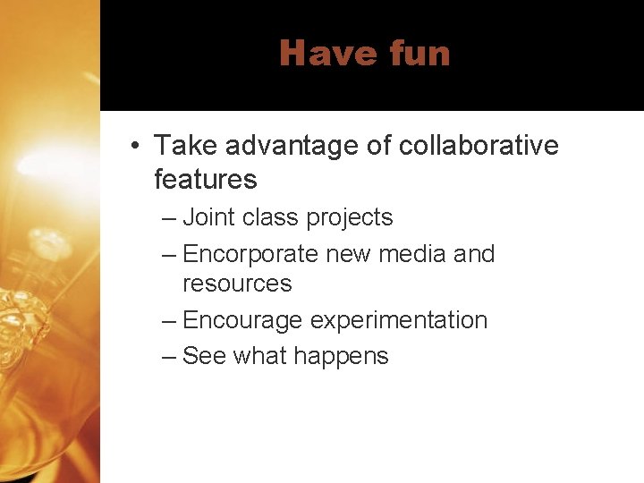 Have fun • Take advantage of collaborative features – Joint class projects – Encorporate