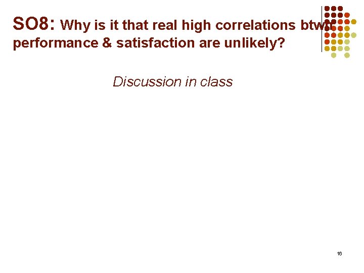 SO 8: Why is it that real high correlations btwn performance & satisfaction are