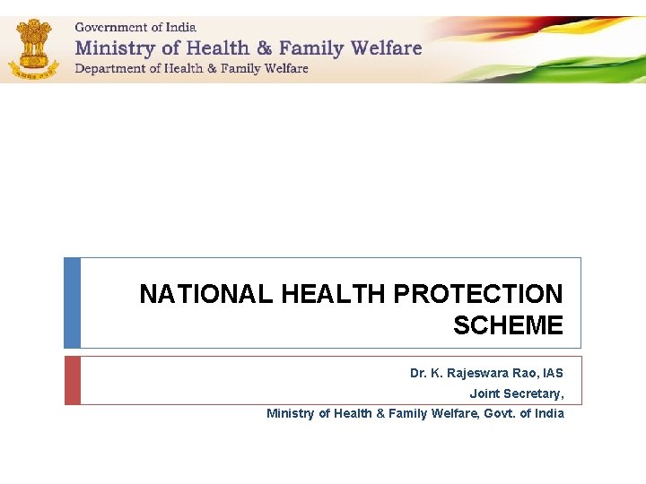 NATIONAL HEALTH PROTECTION SCHEME Dr. K. Rajeswara Rao, IAS Joint Secretary, Ministry of Health NATIONAL HEALTH PROTECTION SCHEME Dr. K. Rajeswara Rao, IAS Joint Secretary, Ministry of Health