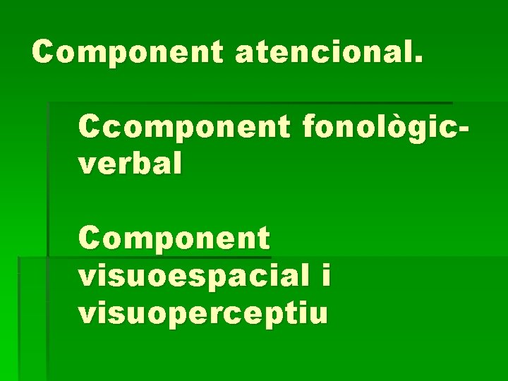 Component atencional. Ccomponent fonològicverbal Component visuoespacial i visuoperceptiu 