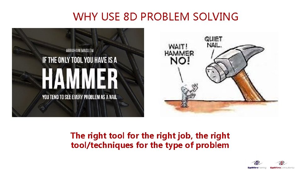 WHY USE 8 D PROBLEM SOLVING The right tool for the right job, the