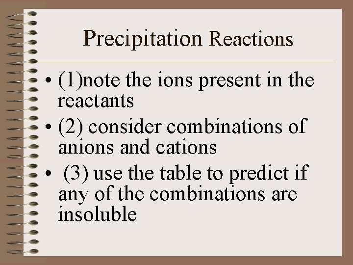 Precipitation Reactions • (1)note the ions present in the reactants • (2) consider combinations