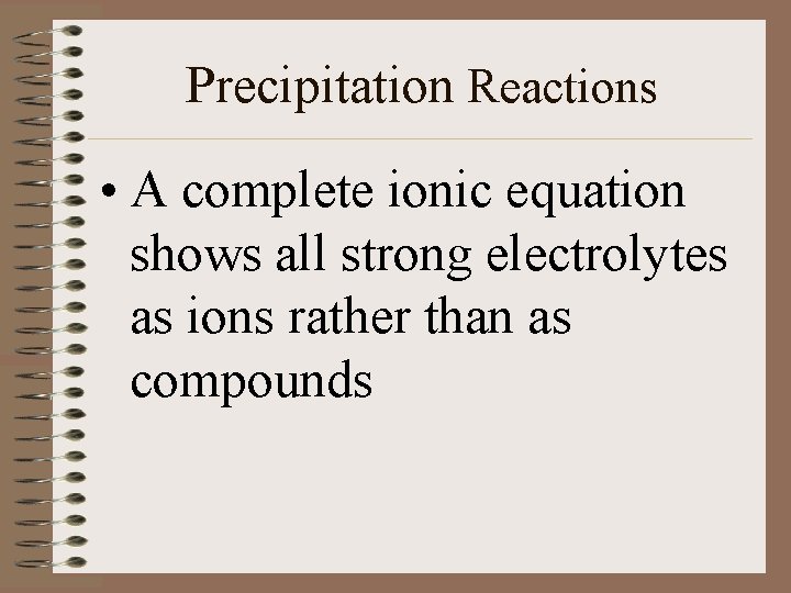 Precipitation Reactions • A complete ionic equation shows all strong electrolytes as ions rather