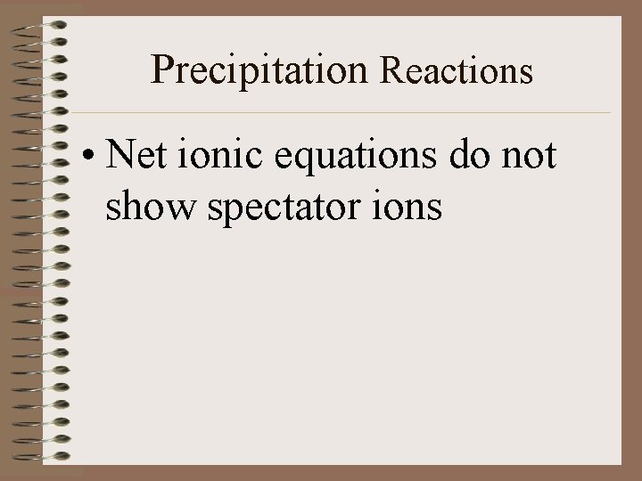 Precipitation Reactions • Net ionic equations do not show spectator ions 