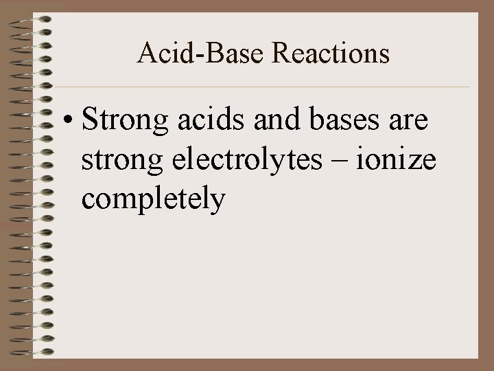 Acid-Base Reactions • Strong acids and bases are strong electrolytes – ionize completely 