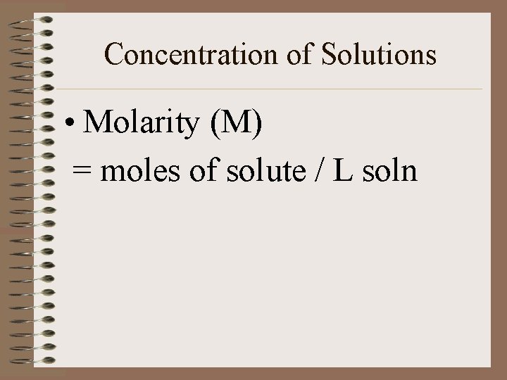 Concentration of Solutions • Molarity (M) = moles of solute / L soln 