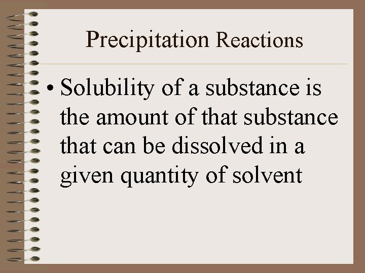 Precipitation Reactions • Solubility of a substance is the amount of that substance that
